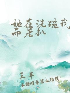 她在洗碗我在后面老扒