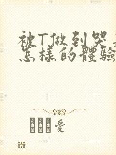 被T做到哭是种怎样的体验知乎