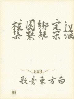 校园绑定jy收集系统宋涵小说