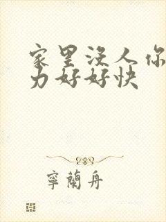 家里没人你用点力好好快