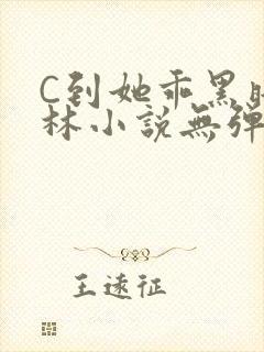 C到她乖黑暗森林小说无弹窗