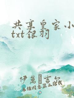 共享皇家小公主txt银羽