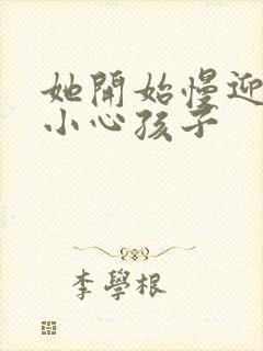 她开始慢迎迎合小心孩子