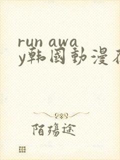 run away韩国动漫在线阅读无删减