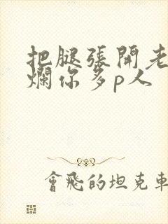 把腿张开老子臊烂你多p人