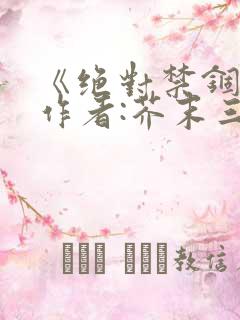 《绝对禁锢》 作者:芥末三三