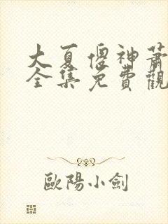 大夏傻神萧天路全集免费观看