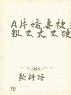 A片娇妻被交换粗又大又硬V