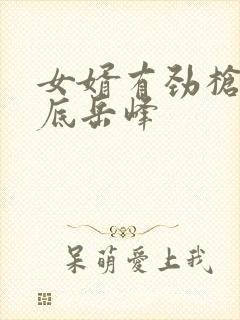 女婿有劲枪枪到底岳峰