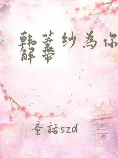 韩菱纱为你宽衣解带