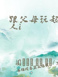 跟父母玩起了三人i