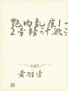 艳肉乱痕1一12章精汁欲液