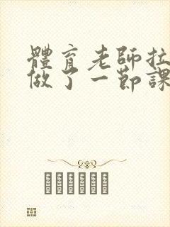 体育老师拉着我做了一节课