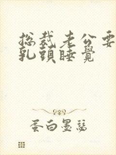 总裁老公要含着乳头睡觉