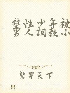 双性少年被三个男人调教小说