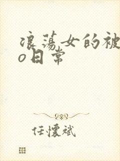 浪荡女的被cao日常