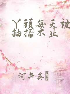 丫头每天被弄的抽搐不止