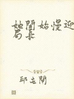 她开始慢迎迎合局长