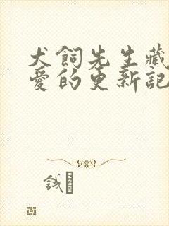 犬饲先生藏不住爱的更新记录