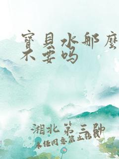 宝贝水那么多还不要吗