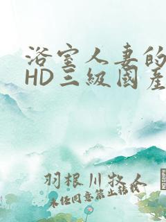 浴室人妻的情欲HD三级国产