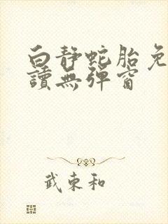 白静蛇胎免费阅读无弹窗