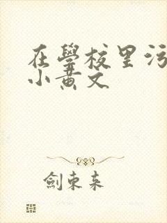 在学校里污污的小黄文