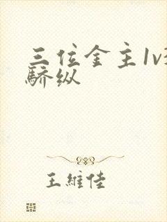 三位金主1v3骄纵