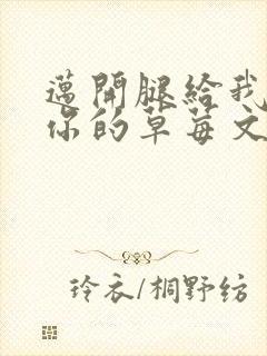 迈开腿给我看看你的草莓文章