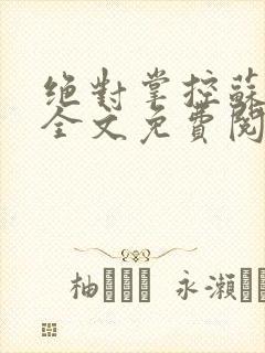 绝对掌控苏绵绵全文免费阅读