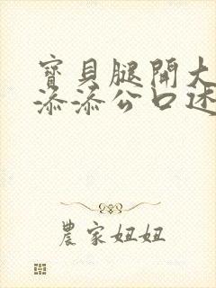 宝贝腿开大点我添添公口述