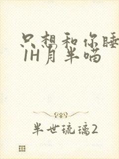 只想和你睡1V 1H月半喵