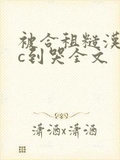 被合租糙汉室友c到哭全文