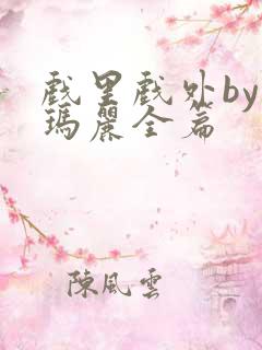 戏里戏外by苏玛丽全篇