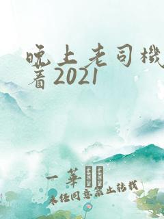 晚上老司机睡不着2021