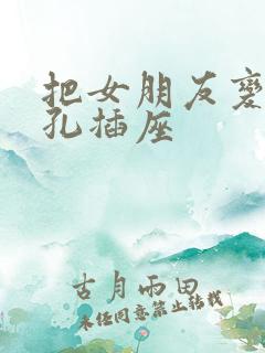 把女朋友变成三孔插座