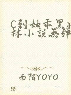 C到她乖黑暗森林小说无弹窗