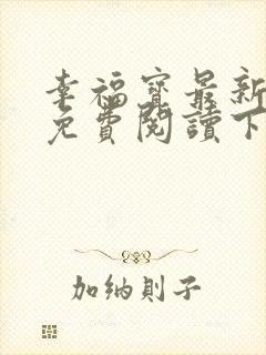 幸福宝最新章节免费阅读下载小说