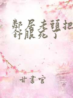 邻居老头把我弄舒服死了