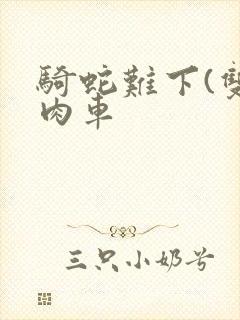 骑蛇难下(双)肉车