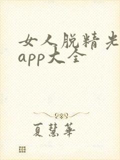 女人脱精光直播app大全