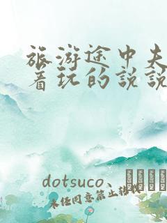 旅游途中夫妻换着玩的说说搞笑