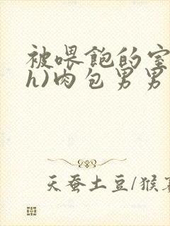 被喂饱的室友(h)肉包男男