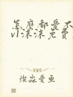 怎么都爱不够1v1沫沫免费阅读