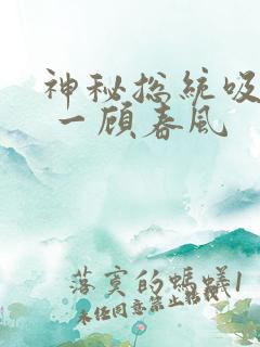 神秘总统吸够没 一顾春风