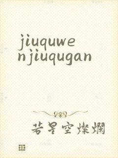 jiuquwenjiuqugan