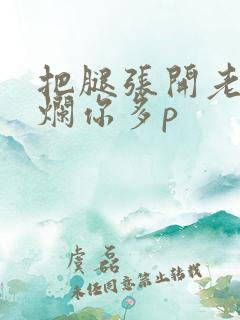 把腿张开老子臊烂你多p