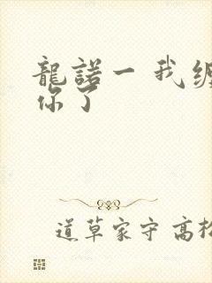 龙诺一 我缠定你了
