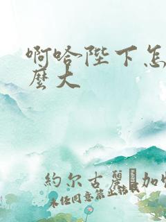 啊哈陛下怎么这么大