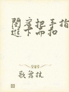 闺蜜把手指伸我进下面扣